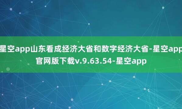 星空app山东看成经济大省和数字经济大省-星空app官网版下载v.9.63.54-星空app