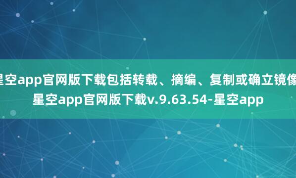 星空app官网版下载包括转载、摘编、复制或确立镜像-星空app官网版下载v.9.63.54-星空app