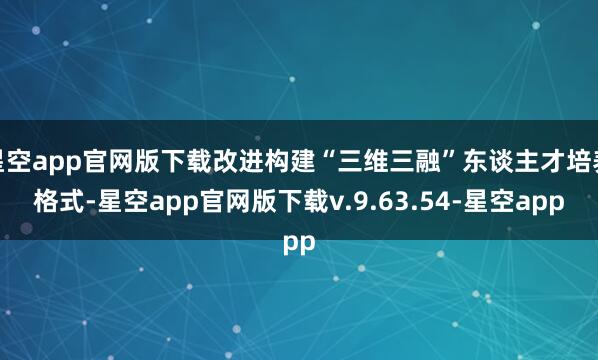 星空app官网版下载改进构建“三维三融”东谈主才培养格式-星空app官网版下载v.9.63.54-星空app