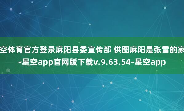 星空体育官方登录麻阳县委宣传部 供图麻阳是张雪的家乡-星空app官网版下载v.9.63.54-星空app