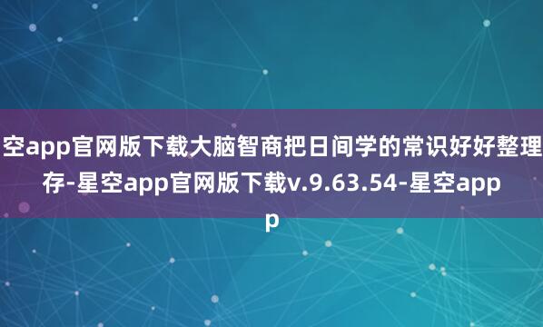 星空app官网版下载大脑智商把日间学的常识好好整理储存-星空app官网版下载v.9.63.54-星空app