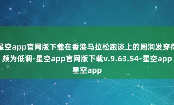 星空app官网版下载在香港马拉松跑谈上的周润发穿得颇为低调-星空app官网版下载v.9.63.54-星空app