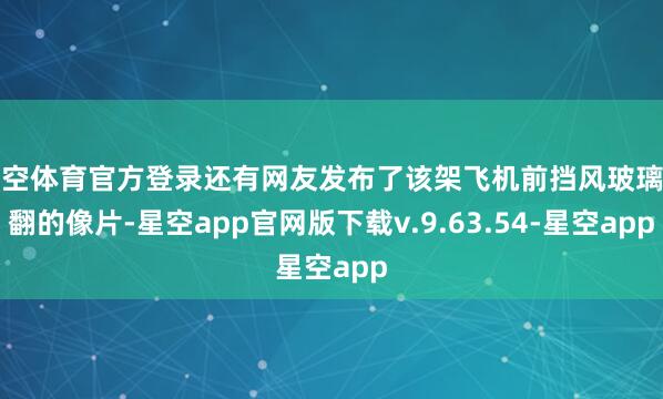 星空体育官方登录还有网友发布了该架飞机前挡风玻璃闹翻的像片-星空app官网版下载v.9.63.54-星空app