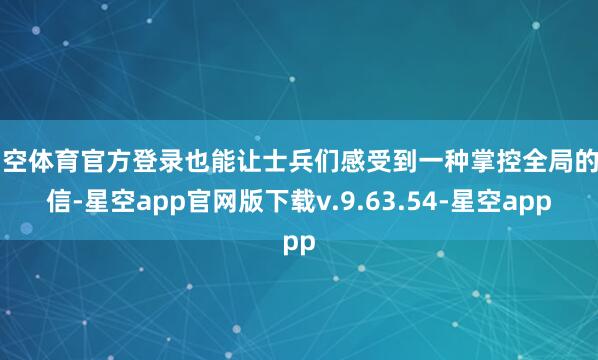 星空体育官方登录也能让士兵们感受到一种掌控全局的自信-星空app官网版下载v.9.63.54-星空app