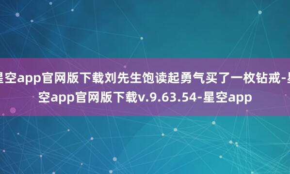 星空app官网版下载刘先生饱读起勇气买了一枚钻戒-星空app官网版下载v.9.63.54-星空app