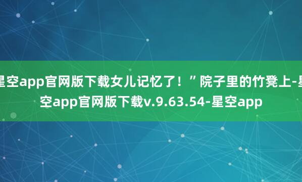 星空app官网版下载女儿记忆了！”院子里的竹凳上-星空app官网版下载v.9.63.54-星空app