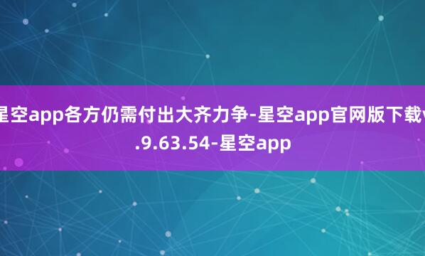 星空app各方仍需付出大齐力争-星空app官网版下载v.9.63.54-星空app