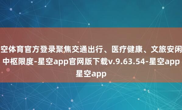 星空体育官方登录聚焦交通出行、医疗健康、文旅安闲等中枢限度-星空app官网版下载v.9.63.54-星空app