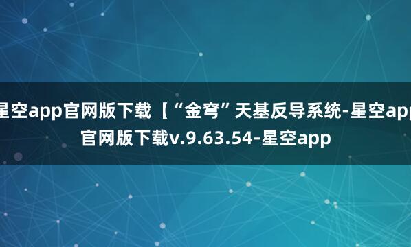 星空app官网版下载【“金穹”天基反导系统-星空app官网版下载v.9.63.54-星空app