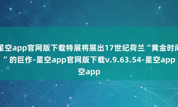 星空app官网版下载特展将展出17世纪荷兰“黄金时间”的巨作-星空app官网版下载v.9.63.54-星空app
